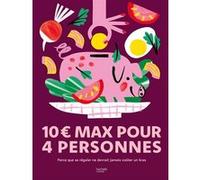 10 euros max pour 4 personnes: Parce que se régaler ne devrait jamais coûter un bras
