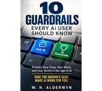 10 Guardrails Every Ai User Should Know: Protect Your Time, Your Work, and Your Sanity in the Age of Ai