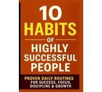 10 Habits of Highly Successful People: Proven Daily Routines for Success, Focus, Discipline & Growth