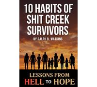 10 Habits of Shit Creek Survivors: Lessons from Hell to Hope