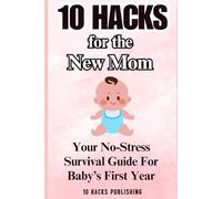 10 Hacks for the New Mom: Your No-Stress Survival Guide for Baby’s First Year