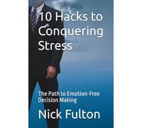 10 Hacks to Conquering Stress: The Path to Emotion-Free Decision Making
