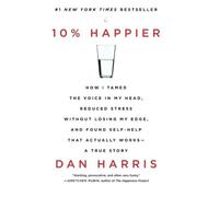 10% Happier: How I Tamed the Voice in My Head, Reduced Stress Without Losing My Edge, and Found Self-Help That Actually Works--A True Story