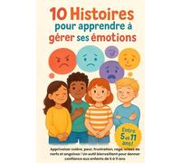 10 Histoires pour apprendre à gérer ses émotions: Apprivoiser colère, peur, frustration, rage, crises de nerfs et angoisse ! Un outil bienveillant pour donner confiance aux enfants de 6 à 11 ans