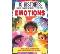 10 Histoires pour comprendre et gérer ses émotions: Livre pour enfant sur les émotions, avec des histoires et des exercices pour développer ... amour stress confiance en soi calme bonheur