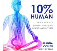 10% Human: How Your Body's Microbes Hold the Key to Health and Happiness