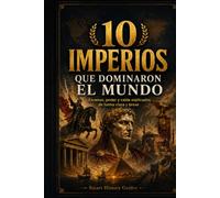 10 Imperios que dominaron el mundo: Ascenso, poder y caída explicados de forma clara y breve