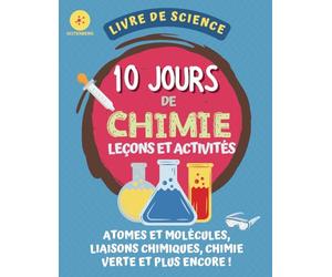 10 Jours de Chimie Leçons et Activités: Livre de Science Chimique Pour Enfant : Atomes et Molécules, liaisons chimiques, chimie verte et plus encore !