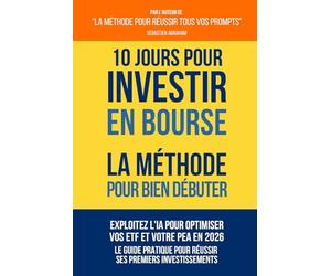 10 Jours pour Investir en Bourse - La Méthode pour Bien Débuter: Exploitez l'IA pour Optimiser vos ETF et votre PEA en 2026 - Le Guide Pratique pour Réussir ses Premiers Investissements