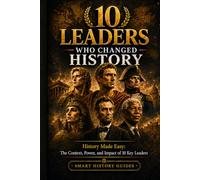 10 Leaders who changed history: History made easy: The context, power and impact of 10 key Leaders