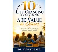 10 Life-Changing Decisions to Add Value to Others: How to Make Room for the Most Important People in Your Life