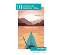 10 Little Rules for Navigating Change: Stories of Resilience, Leadership and Growth