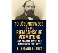 10 Lösungswege für die Riemannsche Vermutung: Das größte Rätsel der Mathematik - geklärt?!