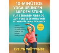 10-MINÜTIGE YOGA-ÜBUNGEN AUF DEM STUHL FÜR SENIOREN ÜBER 70 ZUR VERBESSERUNG VON FLEXIBILITÄT UND GLEICHGEWICHT: Sanfte Bewegungen zur Unterstützung von Kraft und stetiger Beweglichkeit