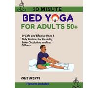 10 Minute Bed Yoga for Adults 50+: 50 Safe and Effective Poses & Daily Routines for Flexibility, Better Circulation, and Less Stiffness