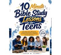 10 Minute Bible Study Lessons For Teens Ages 13-19: Short Daily Lessons, Bible Stories, and Interactive Activities to Help Teens Grow Closer to God, Overcome Challenges, and Live with Purpose