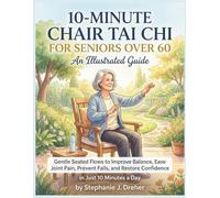 10-MINUTE CHAIR TAI CHI FOR SENIORS OVER 60: Gentle Seated Flows to Improve Balance, Ease Joint Pain, Prevent Falls, and Restore Confidence
