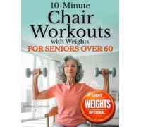 10-Minute Chair Workouts for Seniors Over 60 with Weights: Joint-Friendly, Low-Impact Seated Strength Training to Ease Stiffness, Support Fall Prevention, and Build Stronger Legs & Core, Beginners