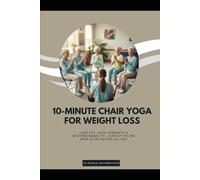 10-Minute Chair Yoga for Weight Loss: Lose Fat, Gain Strength & Restore Mobility - Even If You’re Over 60 or Seated All Day