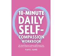 10-Minute Daily Self-Compassion Workbook: 50+ Simple Exercises To Restore Self-Esteem, Ease Depression, Soothe Anxiety, and Release Self-Doubt