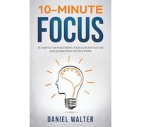 10-Minute Focus: 25 Habits for Mastering Your Concentration and Eliminating Distractions