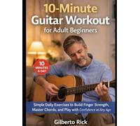 10-Minute Guitar Workout for Adult Beginners: Simple Daily Exercises to Build Finger Strength, Master Chords, and Play with Confidence at Any Age