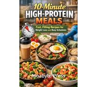10-Minute High-Protein Meals: Fast, Filling Recipes for Weight Loss and Busy Schedules