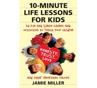 10-Minute Life Lessons for Kids: 52 Fun and Simple Games and Activities to Teach Your Child Honesty, Trust, Love, and Other Important Values