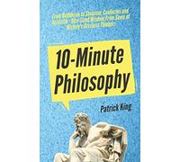 10-Minute Philosophy: From Buddhism to Stoicism, Confucius and Aristotle - Bite-Sized Wisdom From Some of History’s Greatest Thinkers