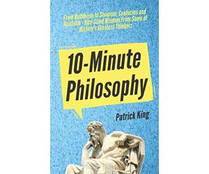 10-Minute Philosophy: From Buddhism to Stoicism, Confucius and Aristotle - Bite-Sized Wisdom From Some of History’s Greatest Thinkers