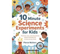 10 Minute Science Experiment for Kids: Practical, easy, and educational science activities for curious young minds
