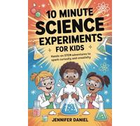 10 Minute Science Experiments For Kids: Hands-on STEM adventures to spark curiosity and creativity