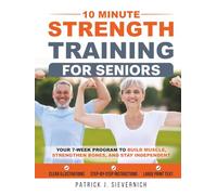 10 Minute Strength Training for Seniors: Your 7-Week Program to Build Muscle, Strengthen Bones, and Stay Independent | Easy Home Workouts, Low Impact, Joint Friendly, Mobility Exercises