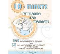 10-minute stretching for beginners: 100 simple illustrated exercices and 30 easy routines to improve flexibility and avoid injuries. suitable for anyone at any age