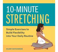 10-Minute Stretching: Simple Exercises to Build Flexibility into Your Daily Routine