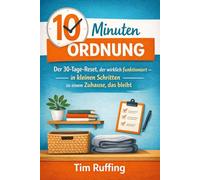 10 Minuten Ordnung: Der 30-Tage-Reset, der wirklich funktioniert - in kleinen Schritten zu einem Zuhause, das bleibt