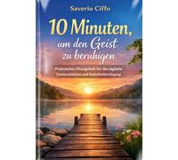 10 Minuten, um den Geist zu beruhigen: Praktisches Übungsheft für die tägliche Stressreduktion und Gedankenberuhigung