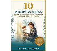 10 MINUTES A DAY: Evidence-Based Mother’s Routine for Raising a Thriving Child with Cystic Fibrosis