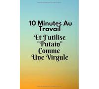 10 Minutes Au Travail Et J'utilise "Putain" Comme Une Virgule: Carnet de note ligné - Cadeau meilleure amie collègue travail employé - pour anniversaire ou noël - joli couverture