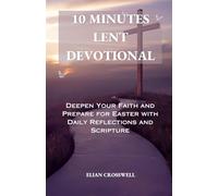 10 MINUTES LENT DEVOTIONAL: DEEPEN YOUR FAITH AND PREPARE FOR EASTER WITH DAILY REFLECTIONS AND SCRIPTURE
