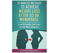 10 Minutes Methods To Achieve Weight Loss After 50 Or Menopause: Lose 20 Pounds, Feel Great & Look More Attractive