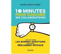 10 minutes pour coacher ses collaborateurs L'art de poser les bonnes questions pour être réellement efficace - Michael Bungay Stanier - Diateino Eds - broché - Guide