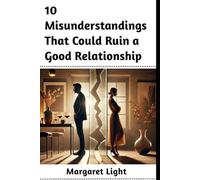 10 Misunderstandings That Could Ruin a Good Relationship.: Avoid common relationship mistakes that create conflict, distance, and emotional disconnection between partners.
