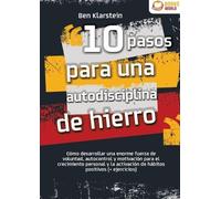 10 pasos para una autodisciplina de hierro: Cómo desarrollar una enorme fuerza de voluntad, autocontrol y motivación para el crecimiento personal y la activación de hábitos positivos (+ ejercicios)