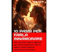 10 Passi per Farla Innamorare: Non servono soldi o bellezza per farla innamorare. Serve capire come funziona l'attrazione femminile.