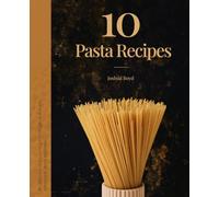 10 Pasta Recipes: A delicious journey through sauces, shapes, and stories.
