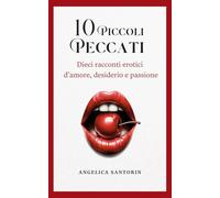 10 Piccoli Peccati: Dieci racconti erotici d’amore, desiderio e passione