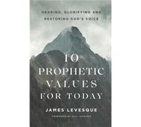 10 Prophetic Values for Today Hearing Glorifying and Restoring Gods Voice by James Levesque James Levesque (Auteur)