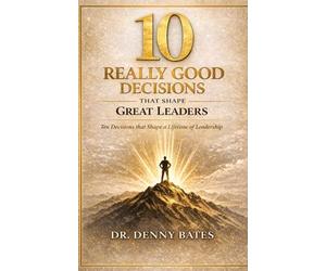 10 Really Good Decisions That Shape Great Leaders: Ten decisions that shape a lifetime of leadership