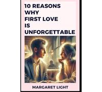 10 Reasons Why First Love is Unforgettable.: Explore emotional memories and lasting impressions that make your first love impossible to forget.